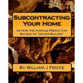 Subcontracting Your Home: Or How the Average Person Can Become an "Owner-Builder" - Paperback