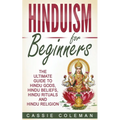 Hinduism for Beginners - The Ultimate Guide to Hindu Gods, Hindu Beliefs, Hindu Rituals and Hindu Religion - Paperback