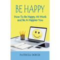 Be Happy How to Be Happy at Work and Be a Happier You - Paperback