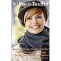 101 Ways to Tie a Scarf: Illustrated Guide Teaches You to Make Scarves, Tie Scarves & Flatter Your Figure With Scarves - Paperback