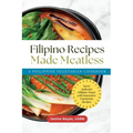Filipino Recipes Made Meatless: A Philippine Vegetarian Cookbook - Savor Authentic Filipino Tastes with Innovative Vegetarian Recipes - Paperback