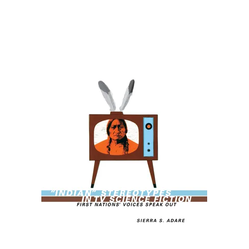 Indian Stereotypes in TV Science Fiction: First Nations' Voices Speak Out - Paperback