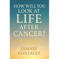 How Will You Look at Life after Cancer?: A Journey of Faith, Family, and Finding Strength - Paperback