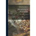 Hispano-Moresque Pottery: Spanish, Italian & French Majolicas & Faïences, Fabrics & Objects of Art, Three Gothic Arcons - Paperback
