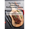 The Carnivore's Gateway to Mediterranean Cuisine: Delicious Meals for Sworn Meat Lovers - Paperback
