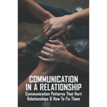 Communication In A Relationship: Communication Patterns That Hurt Relationships & How To Fix Them: Types Of Communication In Relationships - Paperback