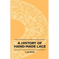 A History Of Hand-Made Lace - Dealing With The Origin Of Lace, The Growth Of The Great Lace Centres, The Mode Manufacture, The Methods Of Distinguishi - Paperback
