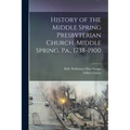 History of the Middle Spring Presbyterian Church, Middle Spring, Pa., 1738-1900 - Paperback
