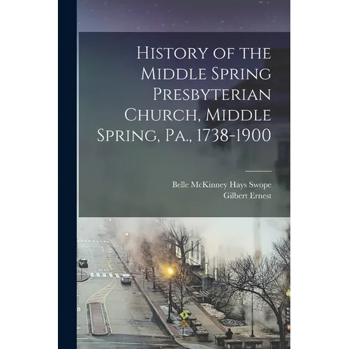 History of the Middle Spring Presbyterian Church, Middle Spring, Pa., 1738-1900 - Paperback