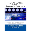 Todo Sobre Forex: Teoria y Práctica: El manual mas completo del mercado para operar en FOREX y conseguir ¡¡ RENTABILIDAD MES A MES!! - Paperback