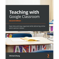 Teaching with Google Classroom - Second Edition: Save time and stay organized while delivering online and in-person classes - Paperback