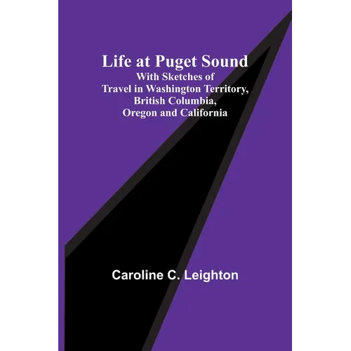 Life at Puget Sound: With Sketches of Travel in Washington Territory, British Columbia, Oregon and California - Paperback