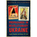 Propaganda in Revolutionary Ukraine: Leaflets, Pamphlets, and Cartoons, 1917-1922 - Hardcover