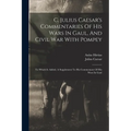 C. Julius Caesar's Commentaries Of His Wars In Gaul, And Civil War With Pompey: To Which Is Added, A Supplement To His Commentary Of His Wars In Gaul - Paperback