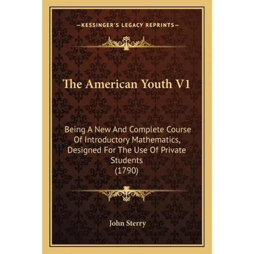 The American Youth V1: Being A New And Complete Course Of Introductory Mathematics, Designed For The Use Of Private Students (1790) - Paperback