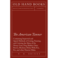 The American Tanner - Containing Improved and Quick Methods of Curing, Tanning, and Coloring the Skins of the Sheep, Goat, Dog, Rabbit, Otter, Beaver, - Paperback