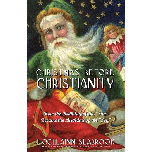 Christmas Before Christianity: How the Birthday of the "Sun" Became the Birthday of the "Son" - Paperback