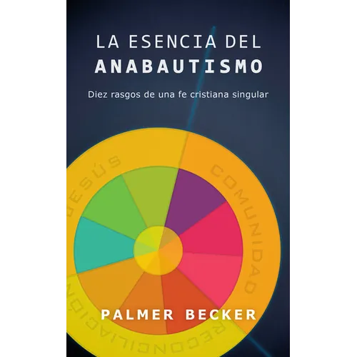 La Esencia del Anabautismo: Diez Rasgos de Una Fe Cristiana Singular - Paperback