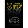 2024 Toyota Rav4 Hybrid Car Review: Your In-Depth Guide to the Car's Interior Features, Pricing, Driving Experience, Safety Features, Trim Levels, Per - Paperback