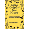 Taking Control Of Your Emotions: Find Inner Peace and Balance by Controlling Your Feelings - Paperback