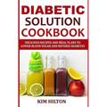 Diabetic Solution Cookbook: Delicious Recipes and Meal Plans to Lower Blood Sugar and Reverse Diabetes - Paperback