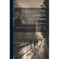 Public School Laws of Louisiana: Rules and Regulations of the State Board of Education, Sanitary Reg - Paperback