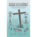 Politically Correct Moral Autonomy: Christianity Besieged! Stirring the Melting Pot to a Boil - Hardcover