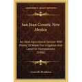 San Juan County, New Mexico: An Ideal Agricultural Section With Plenty Of Water For Irrigation And Land For Homeseekers (1906) - Paperback