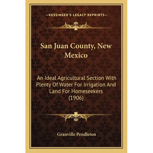 San Juan County, New Mexico: An Ideal Agricultural Section With Plenty Of Water For Irrigation And Land For Homeseekers (1906) - Paperback