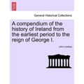 A Compendium of the History of Ireland from the Earliest Period to the Reign of George I. Vol. II, Third Edition - Paperback