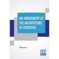 An Abridgment Of The Architecture Of Vitruvius: Containing A System Of The Whole Works Of That Author. To Which Is Added In This Edition The Etymology - Paperback