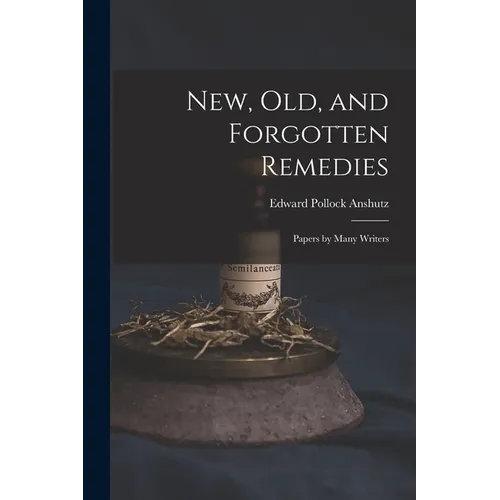 New, Old, and Forgotten Remedies: Papers by Many Writers - Paperback