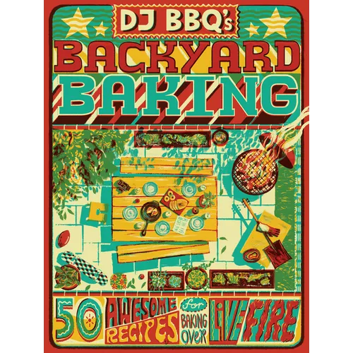 DJ Bbq's Backyard Baking: 60 Awesome Recipes for Baking Over Live Fire - Hardcover