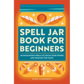 Spell Jar Book for Beginners: 60 Enchanting Spells to Focus Your Power and Unleash the Magic - Paperback