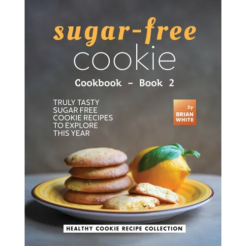 Sugar-Free Cookie Cookbook - Book 2: Truly Tasty Sugar Free Cookie Recipes to Explore This Year - Paperback