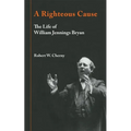 A Righteous Cause: The Life of William Jennings Bryan - Paperback