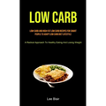 Low Carb: Low-carb And High-fat Low Carb Recipes For Smart People To Adapt Low Carb Diet Lifestyle (A Radical Approach To Healthy Eating And Losing We - Paperback
