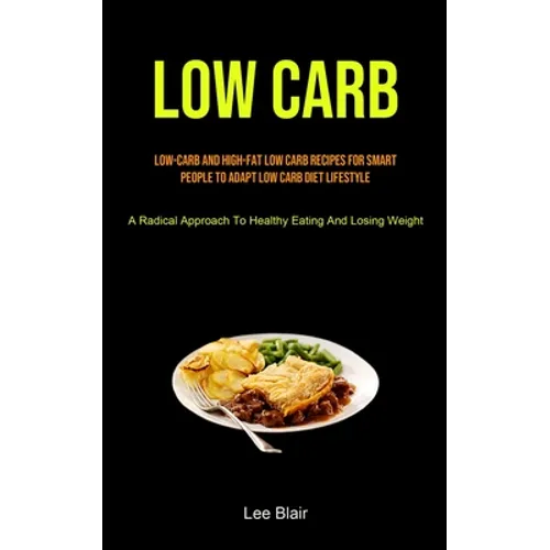 Low Carb: Low-carb And High-fat Low Carb Recipes For Smart People To Adapt Low Carb Diet Lifestyle (A Radical Approach To Healthy Eating And Losing We - Paperback