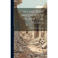 Horn and Bone Implements of the New York Indians - Hardcover
