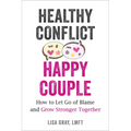 Healthy Conflict, Happy Couple: How to Let Go of Blame and Grow Stronger Together - Paperback