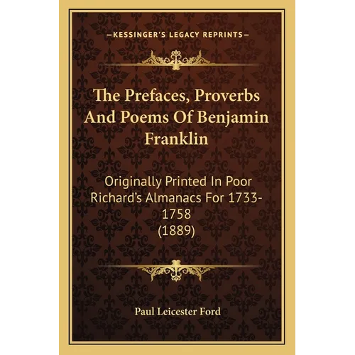 The Prefaces, Proverbs And Poems Of Benjamin Franklin: Originally Printed In Poor Richard's Almanacs For 1733-1758 (1889) - Paperback