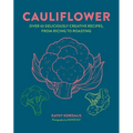 Cauliflower: Over 65 Deliciously Creative Recipes, from Ricing to Roasting - Hardcover