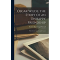 Oscar Wilde, the Story of an Unhappy Friendship: With Portraits and Facsimile Letters - Hardcover