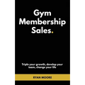 Gym Membership Sales: Tripple your growth, develop your team, change your life - Paperback