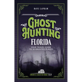 Ghost Hunting Florida: Your Travel Guide to 30 Haunted Places - Paperback