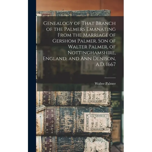 Genealogy of That Branch of the Palmers Emanating From the Marriage of Gershom Palmer, son of Walter Palmer, of Nottinghamshire, England, and Ann Deni - Hardcover