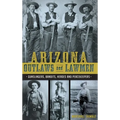 Arizona Outlaws and Lawmen: Gunslingers, Bandits, Heroes and Peacekeepers - Hardcover