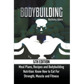 Bodybuilding: Meal Plans, Recipes and Bodybuilding Nutrition: Know How to Eat For: Strength, Muscle and Fitness - Paperback
