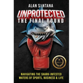 Unprotected the Final Round: Navigating the Shark-Infested Waters of Sports, Business & Life - Paperback
