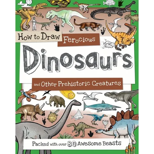 How to Draw Ferocious Dinosaurs and Other Prehistoric Creatures: Packed with Over 80 Amazing Dinosaurs - Paperback